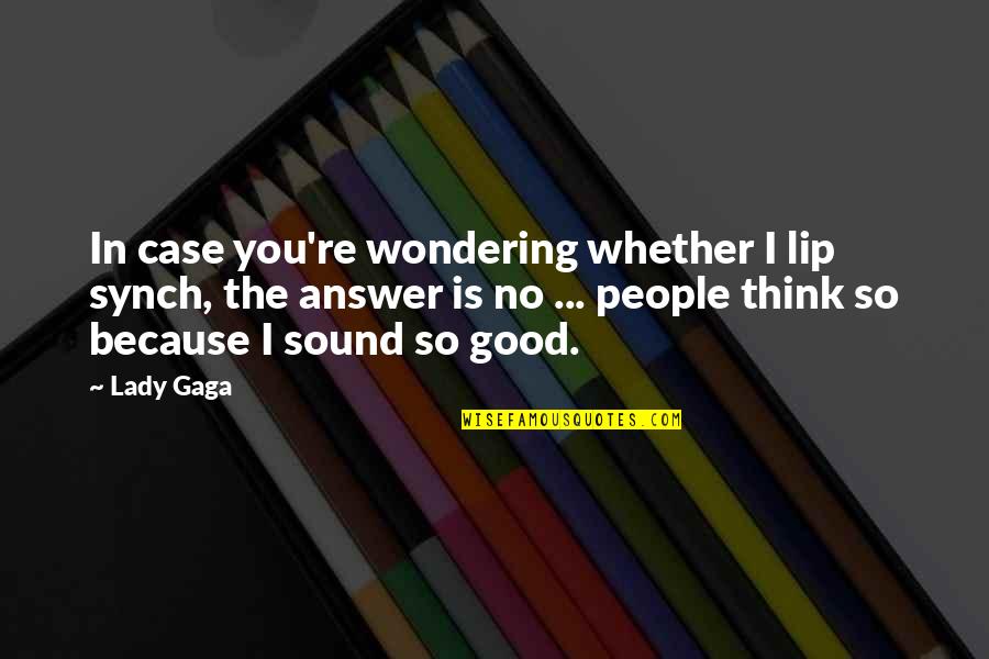 Good Lip Quotes By Lady Gaga: In case you're wondering whether I lip synch,