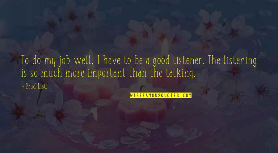 Good Listener Quotes By Brad Listi: To do my job well, I have to