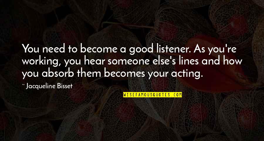 Good Listener Quotes By Jacqueline Bisset: You need to become a good listener. As