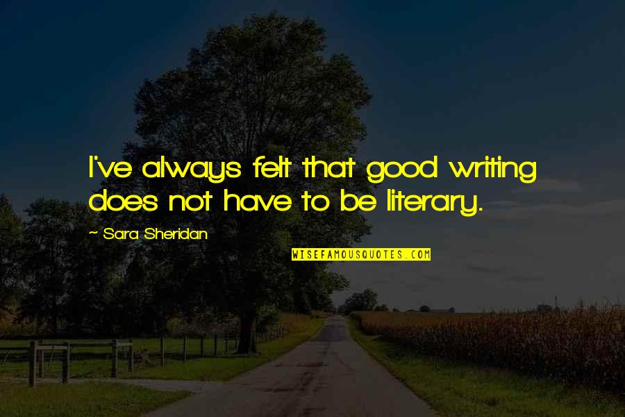 Good Literary Quotes By Sara Sheridan: I've always felt that good writing does not Good Literary Quotes By Sara Sheridan: I've always felt that good writing does not