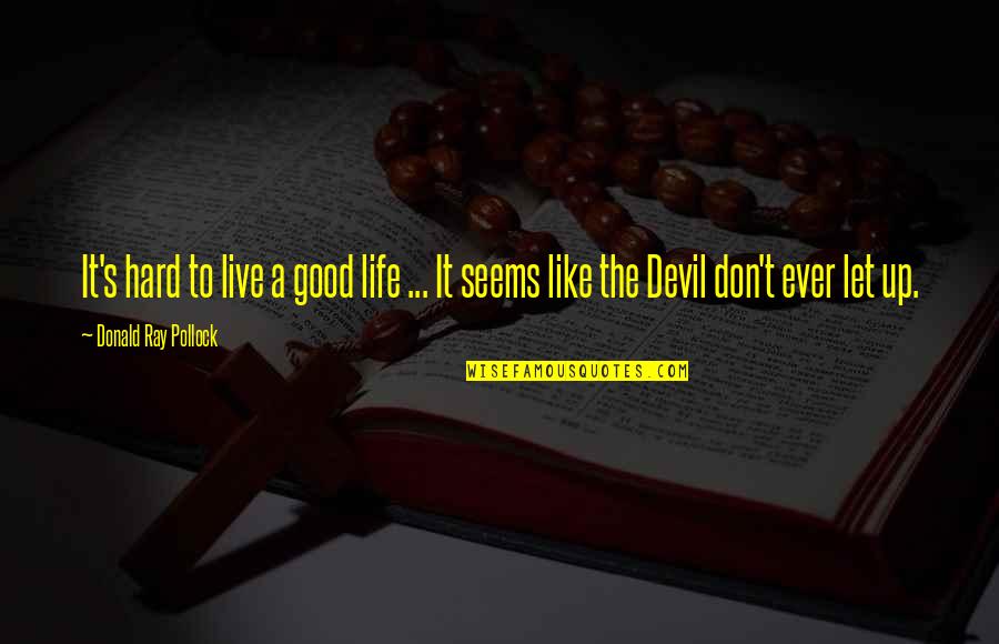 Good Live It Up Quotes By Donald Ray Pollock: It's hard to live a good life ...