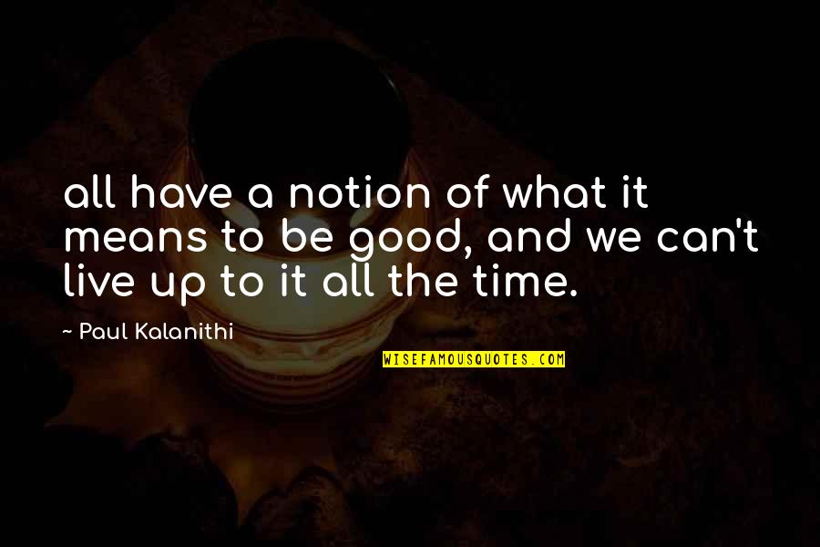Good Live It Up Quotes By Paul Kalanithi: all have a notion of what it means