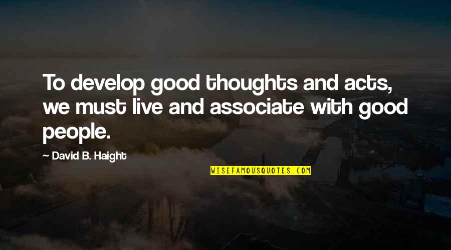 Good Live Quotes By David B. Haight: To develop good thoughts and acts, we must