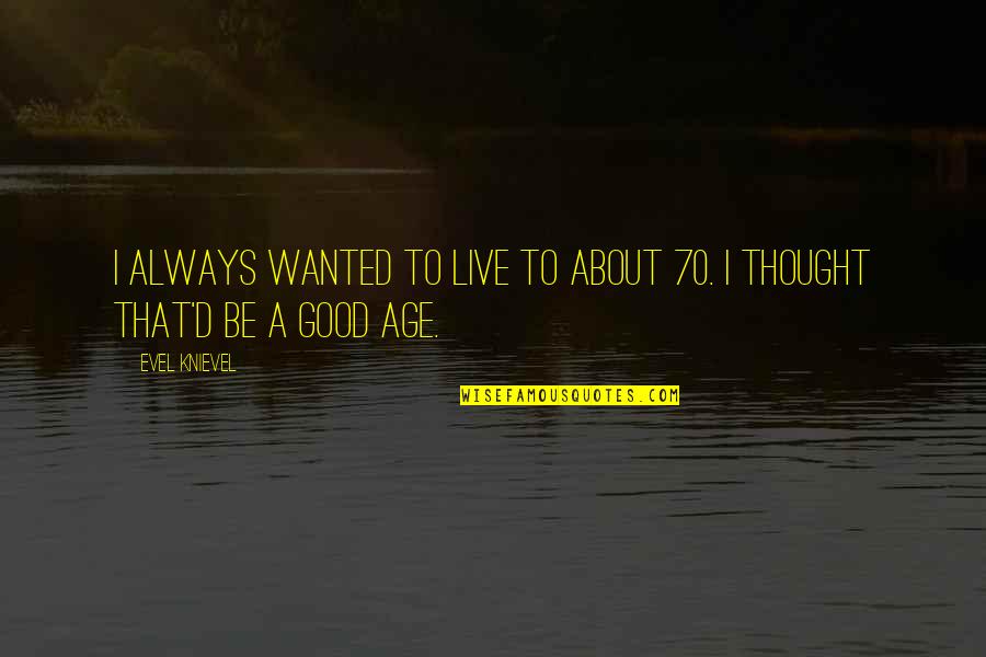 Good Live Quotes By Evel Knievel: I always wanted to live to about 70.