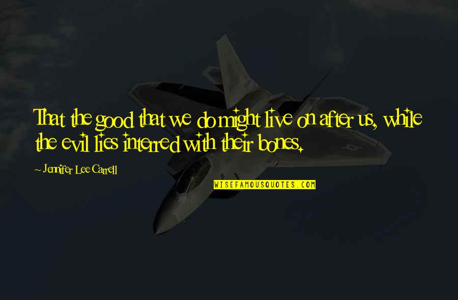 Good Live Quotes By Jennifer Lee Carrell: That the good that we do might live Good Live Quotes By Jennifer Lee Carrell: That the good that we do might live