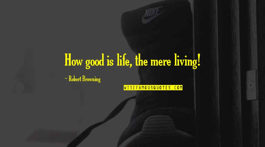 Good Live Quotes By Robert Browning: How good is life, the mere living!