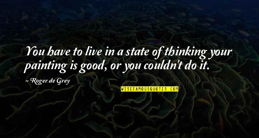 Good Live Quotes By Roger De Grey: You have to live in a state of