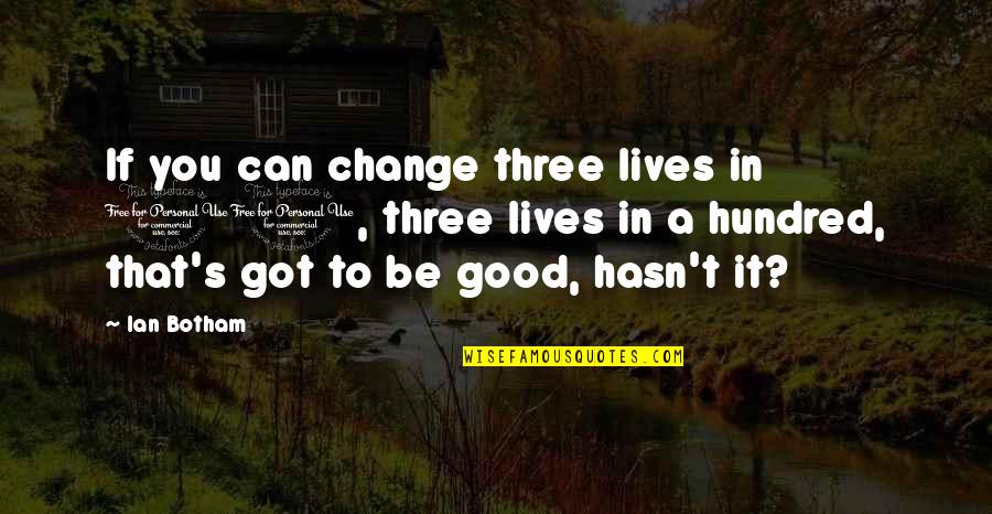 Good Lives Quotes By Ian Botham: If you can change three lives in 10,
