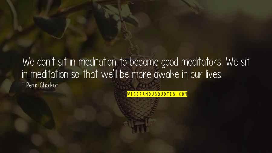 Good Lives Quotes By Pema Chodron: We don't sit in meditation to become good