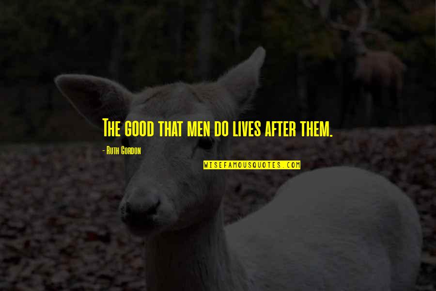 Good Lives Quotes By Ruth Gordon: The good that men do lives after them.