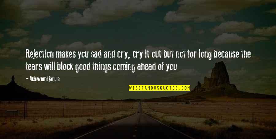 Good Living Quotes By Akinwumi Jarule: Rejection makes you sad and cry, cry it