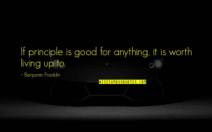 Good Living Quotes By Benjamin Franklin: If principle is good for anything, it is