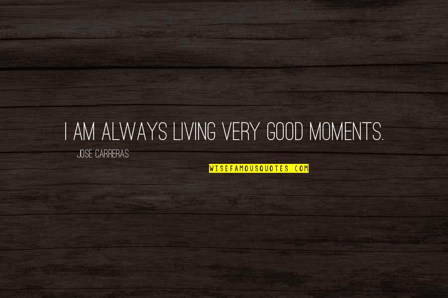 Good Living Quotes By Jose Carreras: I am always living very good moments.