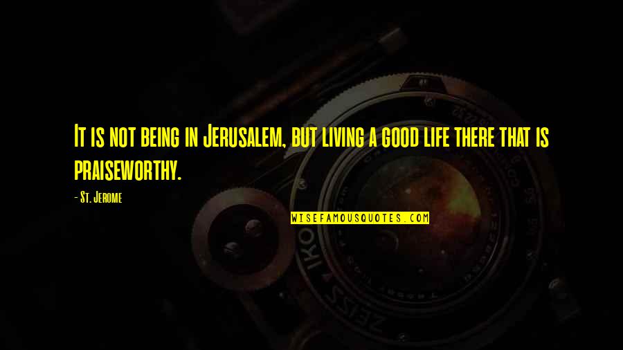 Good Living Quotes By St. Jerome: It is not being in Jerusalem, but living