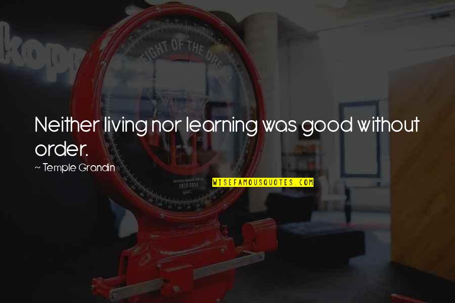Good Living Quotes By Temple Grandin: Neither living nor learning was good without order.