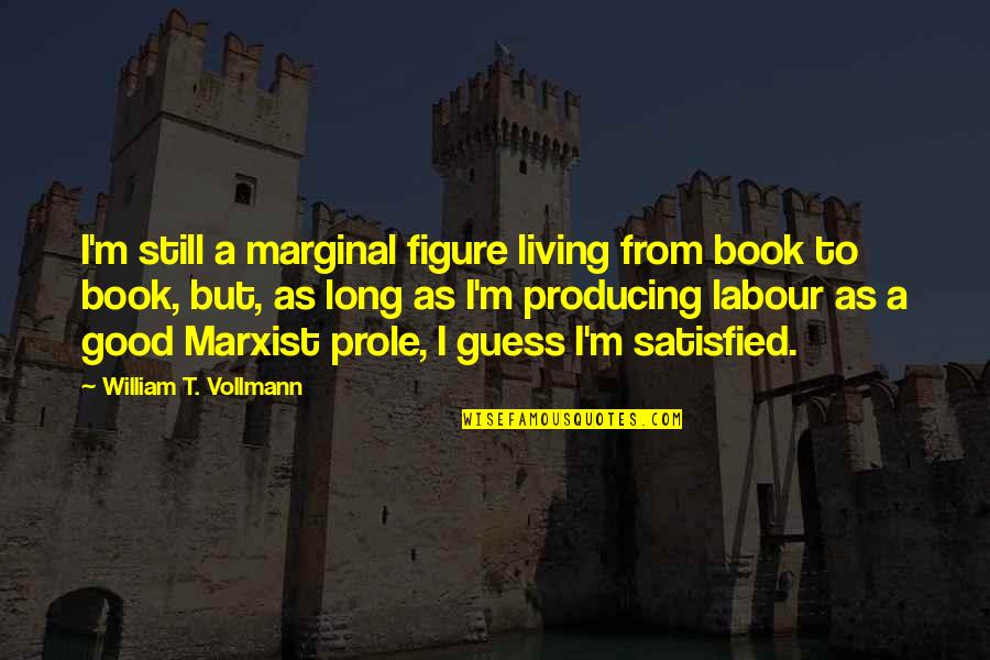 Good Living Quotes By William T. Vollmann: I'm still a marginal figure living from book