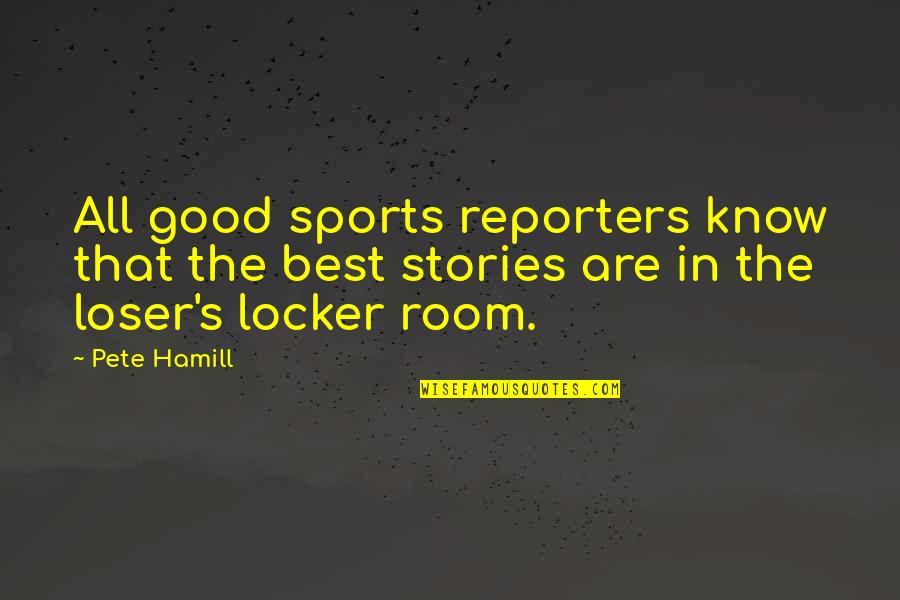Good Locker Room Quotes By Pete Hamill: All good sports reporters know that the best