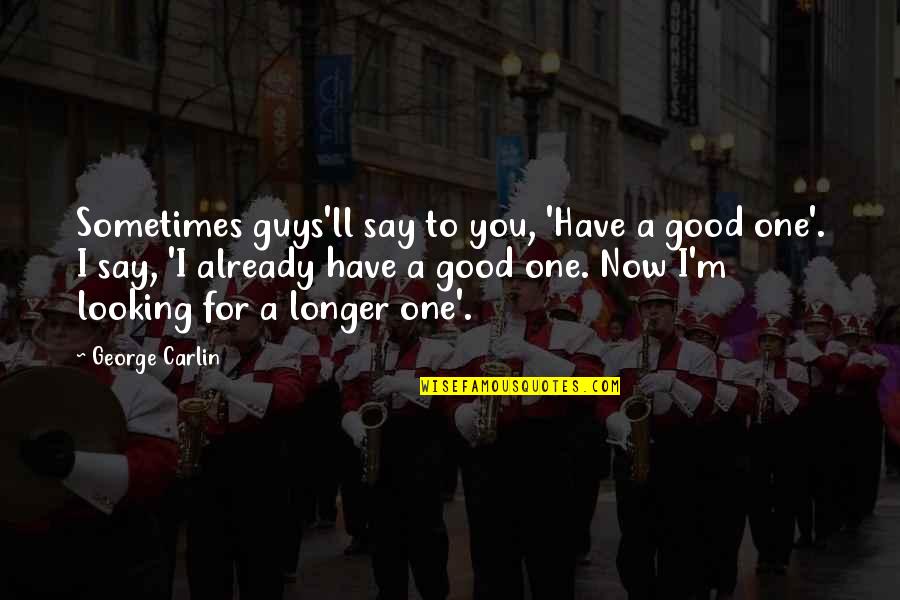 Good Looking Guy Quotes By George Carlin: Sometimes guys'll say to you, 'Have a good
