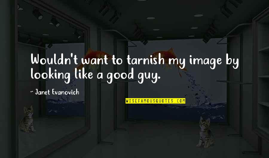 Good Looking Guy Quotes By Janet Evanovich: Wouldn't want to tarnish my image by looking