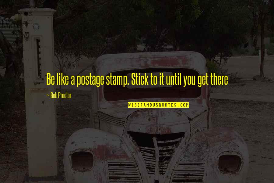 Good Looking Guys Quotes By Bob Proctor: Be like a postage stamp. Stick to it