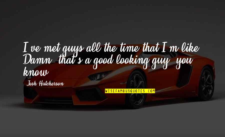 Good Looking Guys Quotes By Josh Hutcherson: I've met guys all the time that I'm