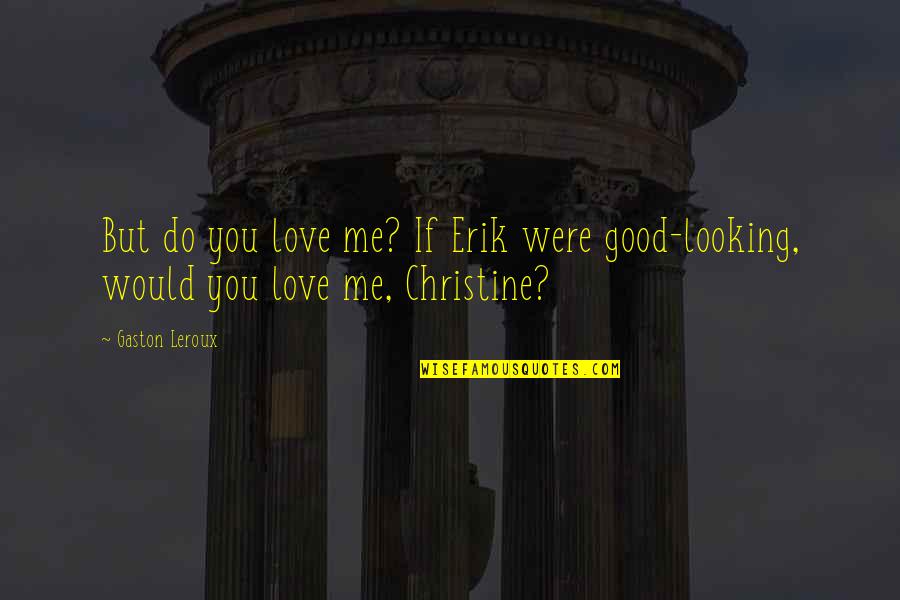 Good Looking Love Quotes By Gaston Leroux: But do you love me? If Erik were