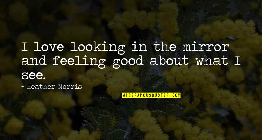 Good Looking Love Quotes By Heather Morris: I love looking in the mirror and feeling