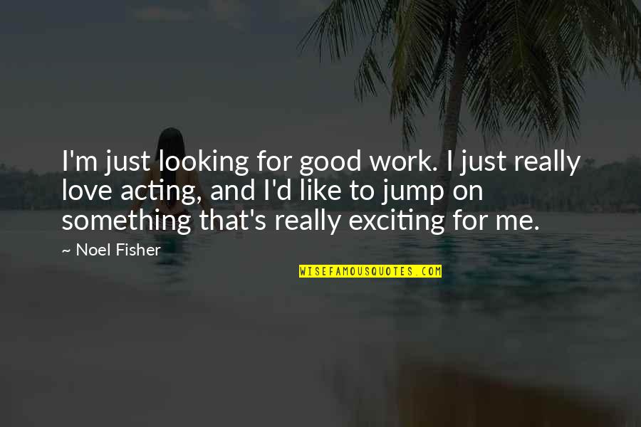 Good Looking Love Quotes By Noel Fisher: I'm just looking for good work. I just