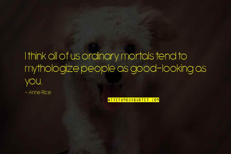 Good Looking Quotes By Anne Rice: I think all of us ordinary mortals tend
