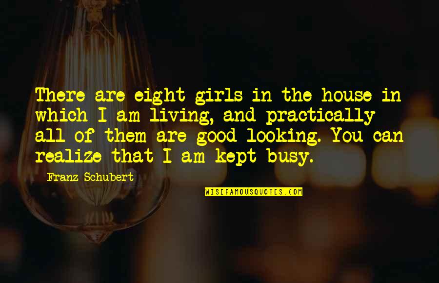 Good Looking Quotes By Franz Schubert: There are eight girls in the house in