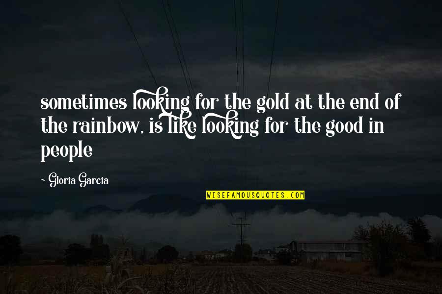 Good Looking Quotes By Gloria Garcia: sometimes looking for the gold at the end