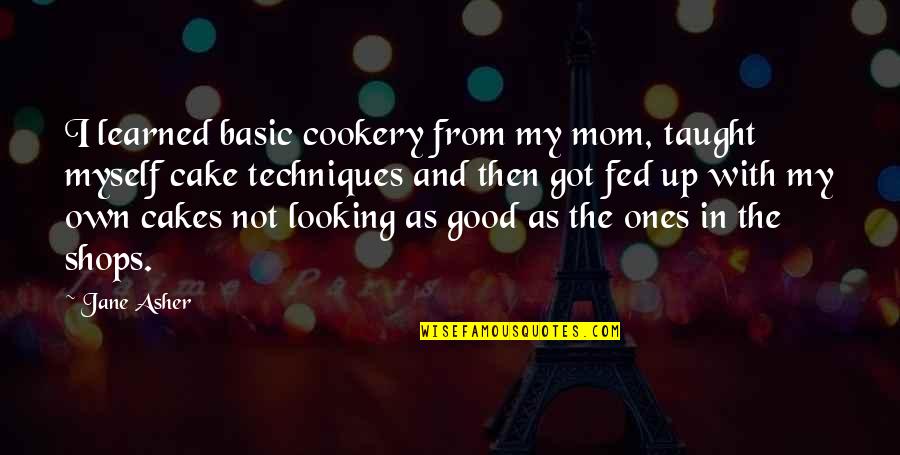 Good Looking Quotes By Jane Asher: I learned basic cookery from my mom, taught