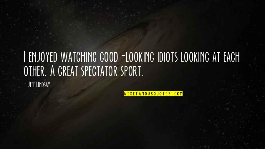 Good Looking Quotes By Jeff Lindsay: I enjoyed watching good-looking idiots looking at each