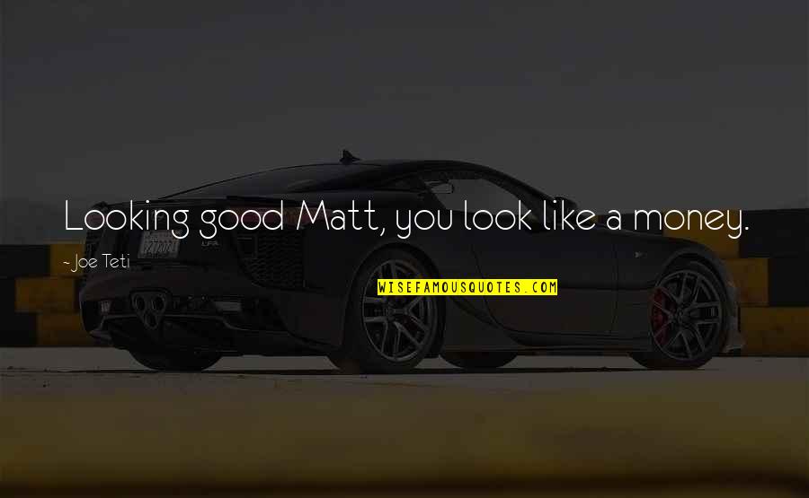 Good Looking Quotes By Joe Teti: Looking good Matt, you look like a money.