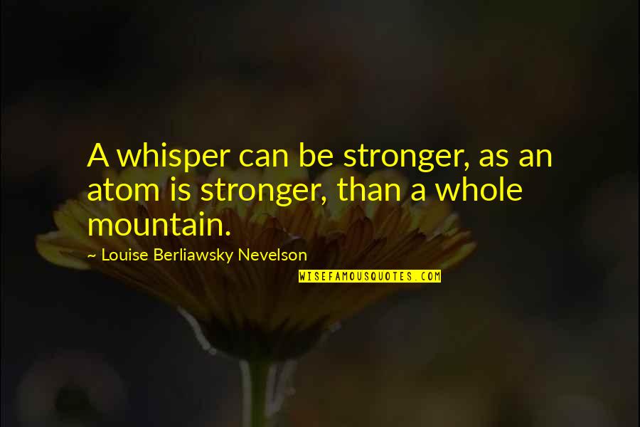 Good Lord Of The Flies Quotes By Louise Berliawsky Nevelson: A whisper can be stronger, as an atom