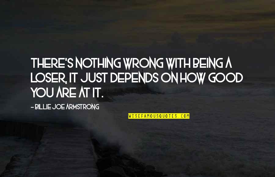 Good Loser Quotes By Billie Joe Armstrong: There's nothing wrong with being a loser, it