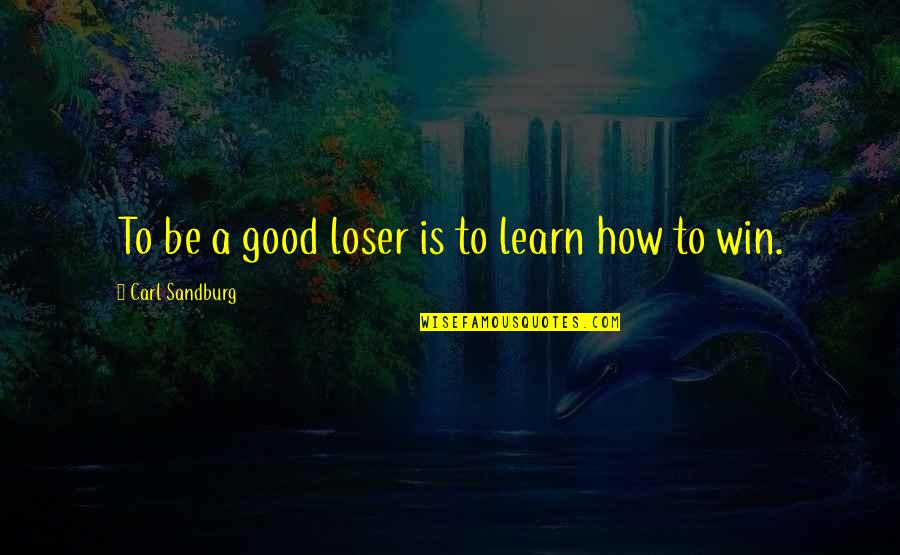 Good Loser Quotes By Carl Sandburg: To be a good loser is to learn Good Loser Quotes By Carl Sandburg: To be a good loser is to learn