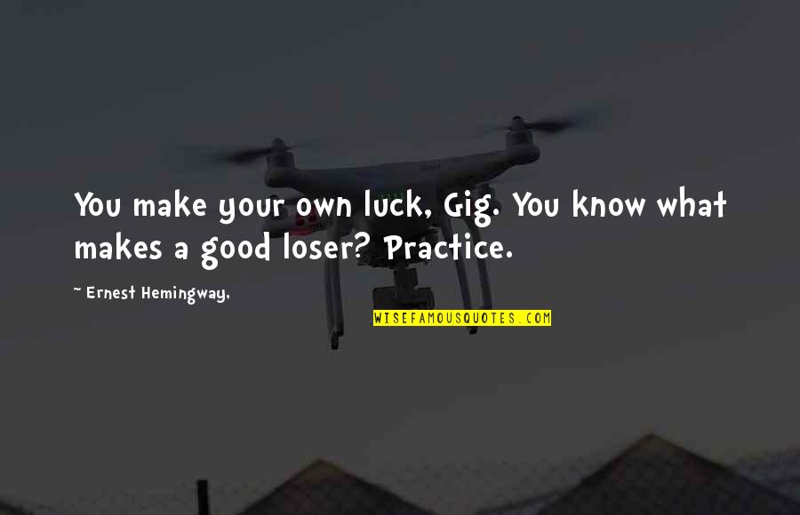Good Loser Quotes By Ernest Hemingway,: You make your own luck, Gig. You know Good Loser Quotes By Ernest Hemingway,: You make your own luck, Gig. You know
