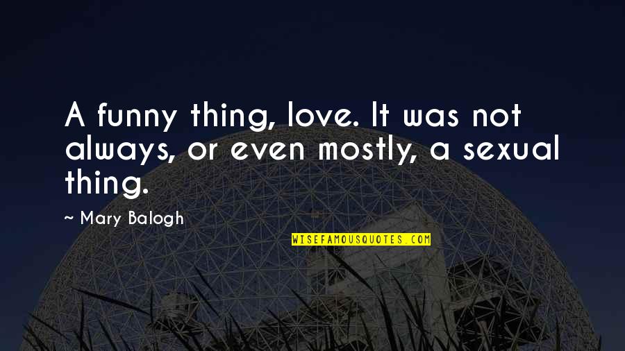 Good Lotr Quotes By Mary Balogh: A funny thing, love. It was not always,