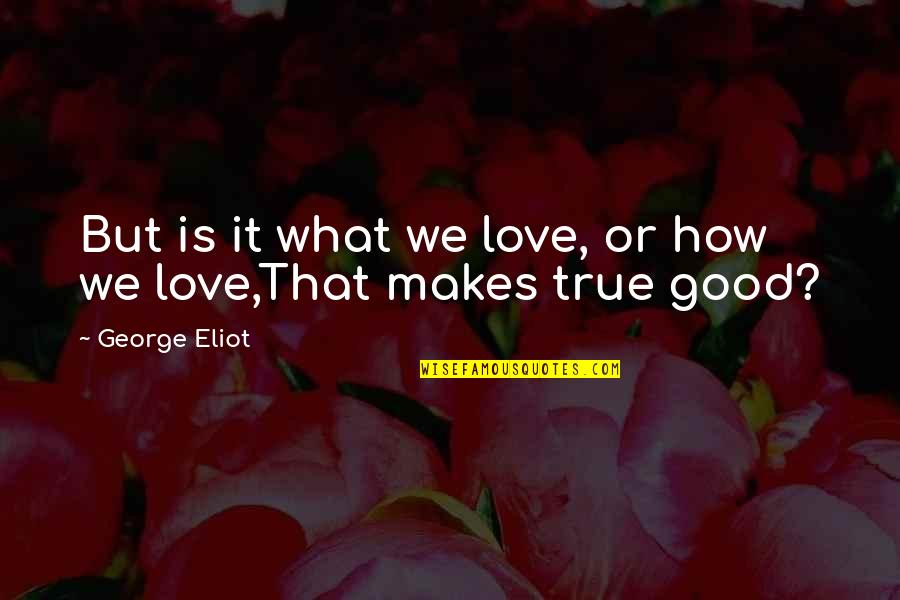 Good Love Life Quotes By George Eliot: But is it what we love, or how