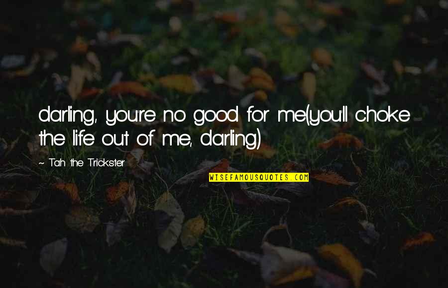 Good Love Life Quotes By Tah The Trickster: darling, you're no good for me(you'll choke the