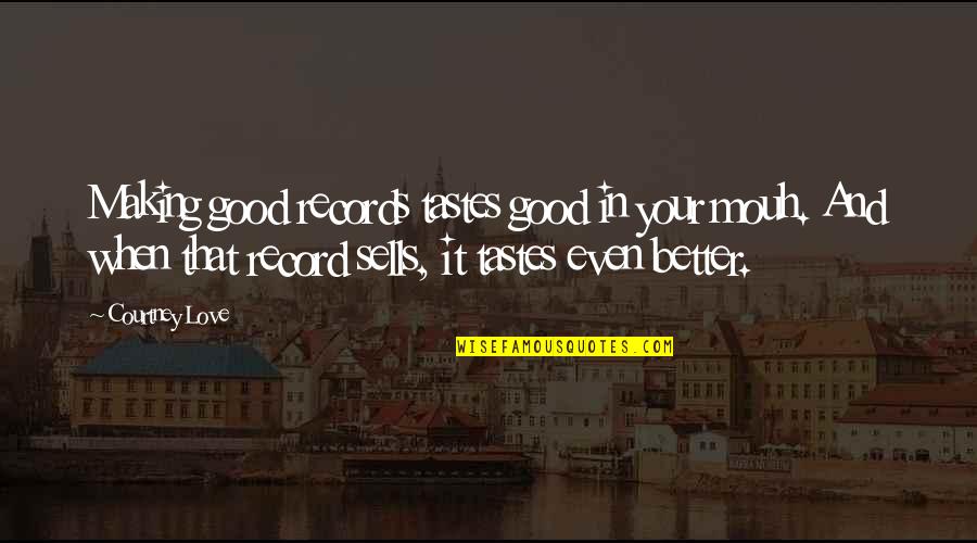 Good Love Making Quotes By Courtney Love: Making good records tastes good in your mouh.