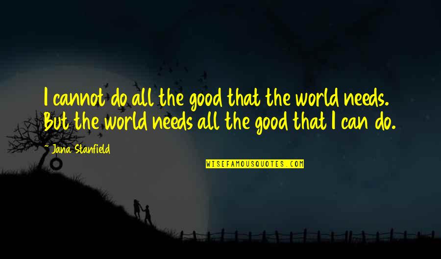 Good Love Quotes By Jana Stanfield: I cannot do all the good that the