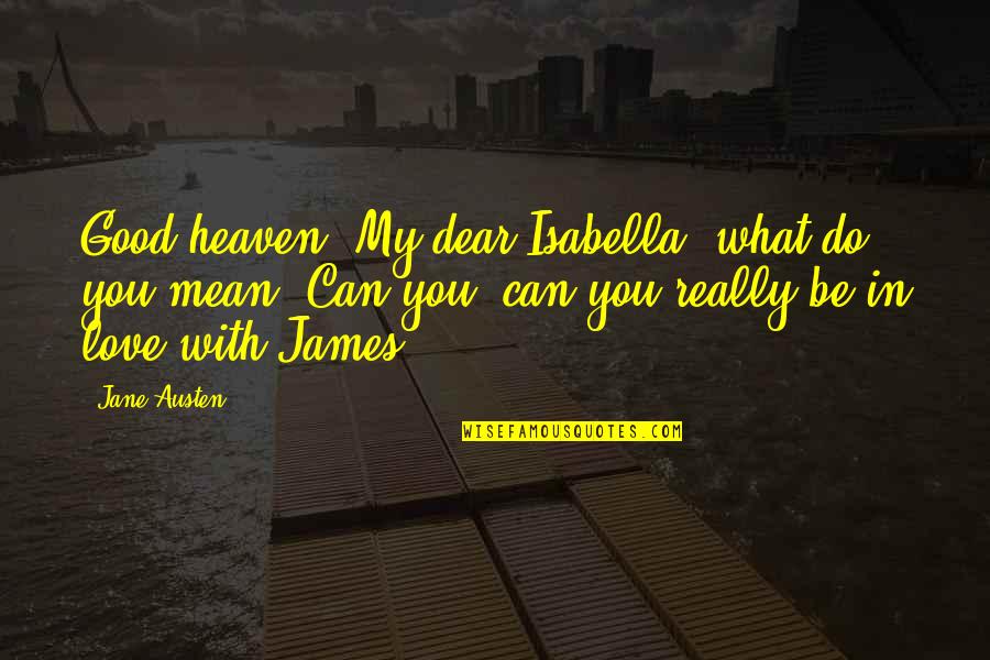 Good Love Quotes By Jane Austen: Good heaven! My dear Isabella, what do you