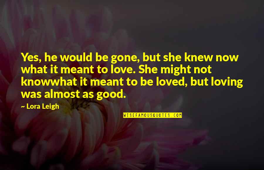 Good Love Quotes By Lora Leigh: Yes, he would be gone, but she knew