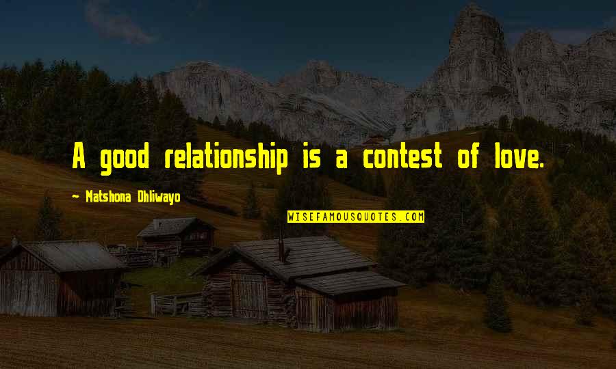 Good Love Relationship Quotes By Matshona Dhliwayo: A good relationship is a contest of love.