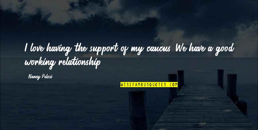 Good Love Relationship Quotes By Nancy Pelosi: I love having the support of my caucus.