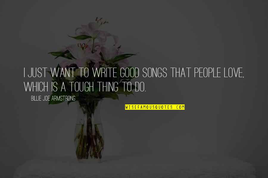 Good Love Song Quotes By Billie Joe Armstrong: I just want to write good songs that