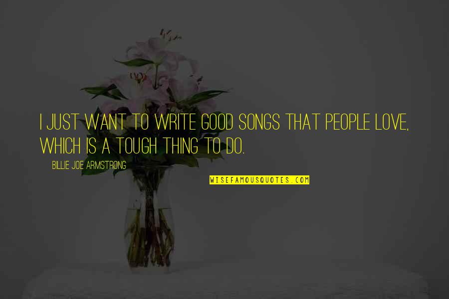 Good Love Songs Quotes By Billie Joe Armstrong: I just want to write good songs that