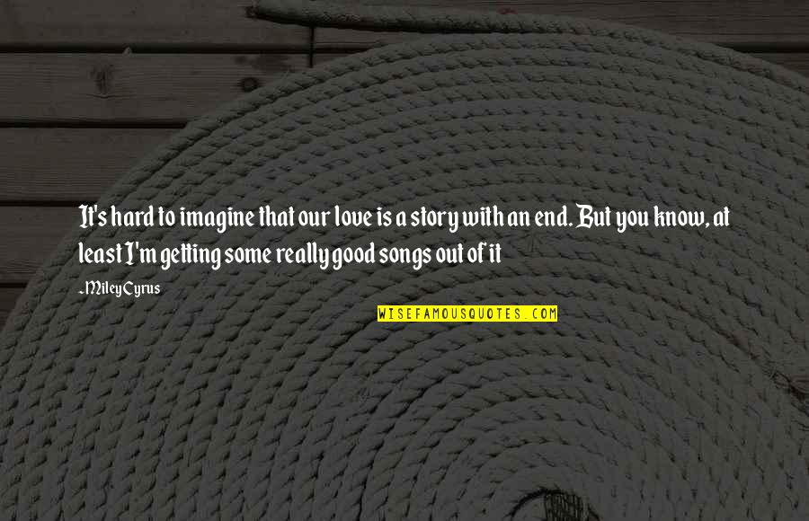 Good Love Songs Quotes By Miley Cyrus: It's hard to imagine that our love is
